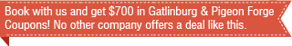 Book with us and get $700 in Gatlinburg & Pigeon Forge Coupons! No other company offers a deal like this.